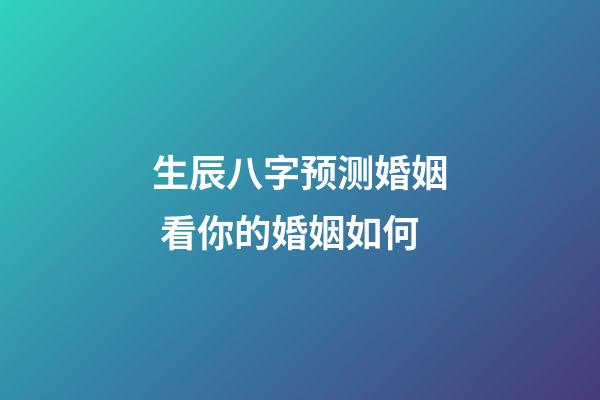 生辰八字预测婚姻 看你的婚姻如何